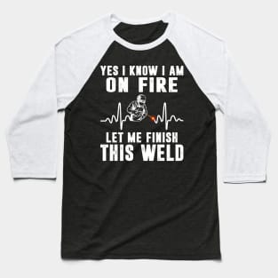 Yes I know I'm On Fire Funny Welder Men Shirt Welding Weld Baseball T-Shirt